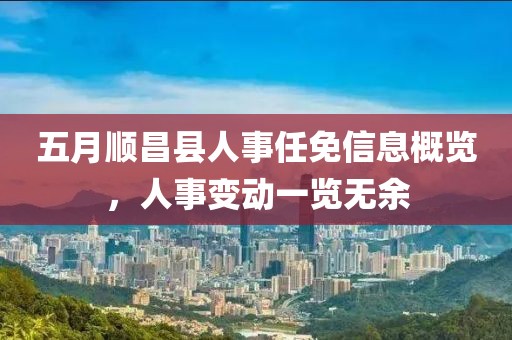 五月顺昌县人事任免信息概览，人事变动一览无余