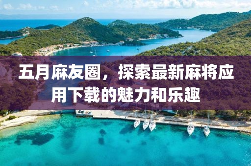 五月麻友圈，探索最新麻将应用下载的魅力和乐趣
