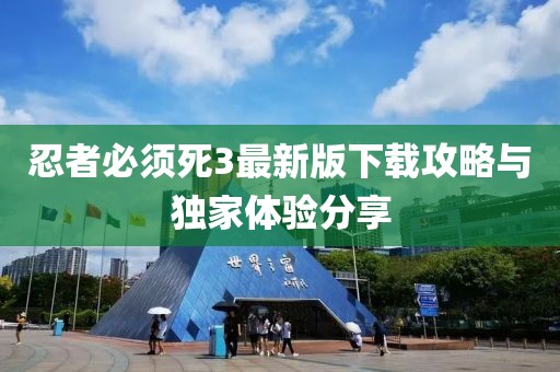 忍者必须死3最新版下载攻略与独家体验分享