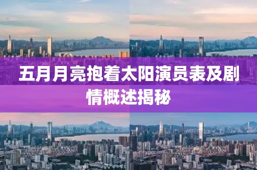 五月月亮抱着太阳演员表及剧情概述揭秘