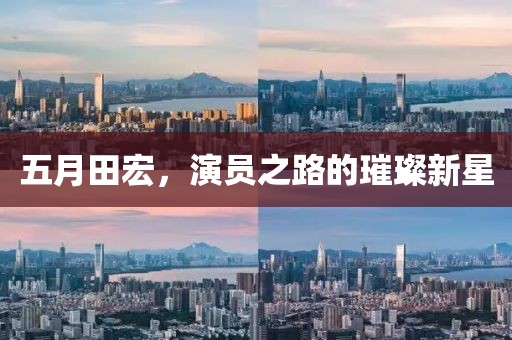 五月田宏，演员之路的璀璨新星