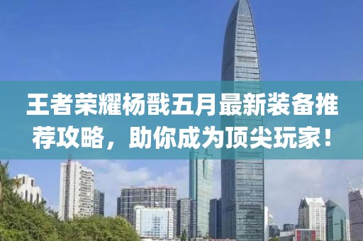 王者荣耀杨戬五月最新装备推荐攻略，助你成为顶尖玩家！