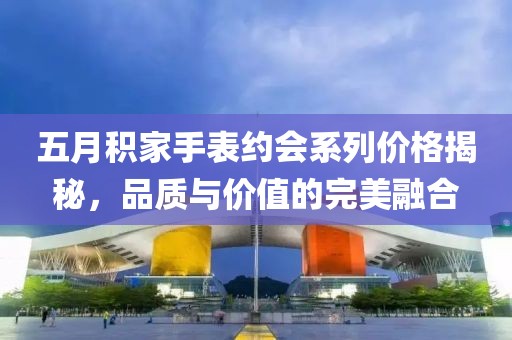 五月积家手表约会系列价格揭秘，品质与价值的完美融合