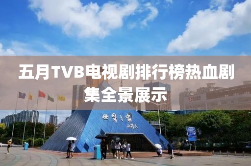 五月TVB电视剧排行榜热血剧集全景展示