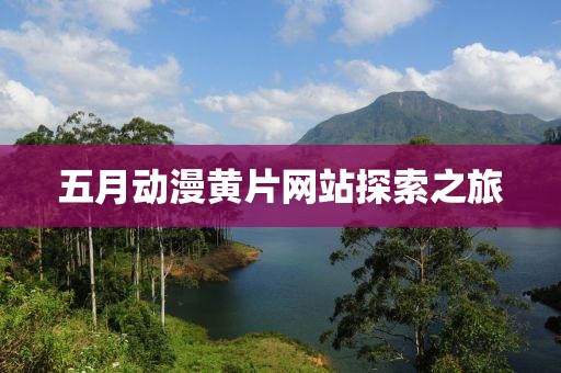 五月动漫黄片网站探索之旅