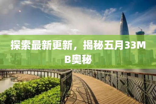 探索最新更新，揭秘五月33MB奥秘