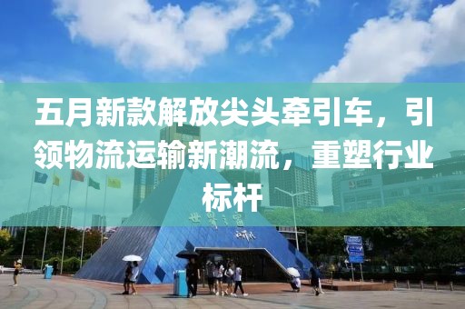 五月新款解放尖头牵引车，引领物流运输新潮流，重塑行业标杆