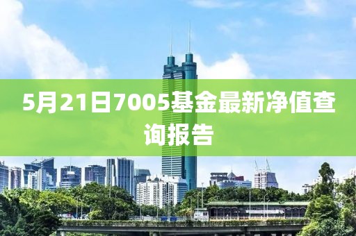 5月21日7005基金最新净值查询报告