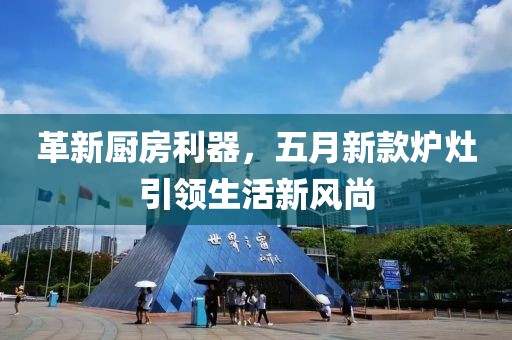革新厨房利器，五月新款炉灶引领生活新风尚