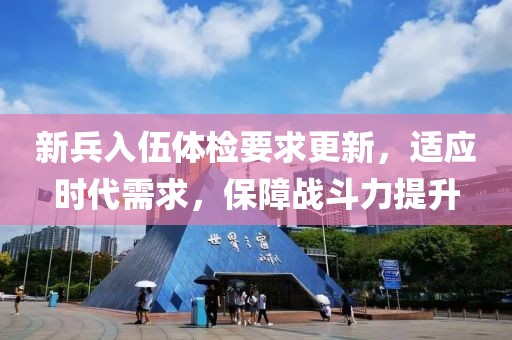 新兵入伍体检要求更新，适应时代需求，保障战斗力提升