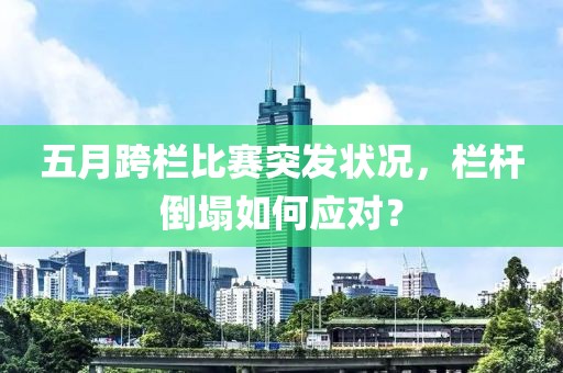 五月跨栏比赛突发状况，栏杆倒塌如何应对？