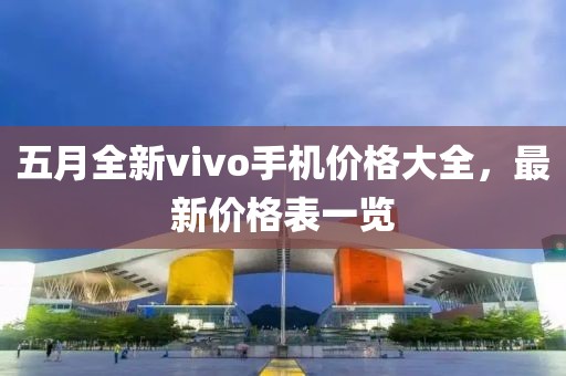 五月全新vivo手机价格大全，最新价格表一览