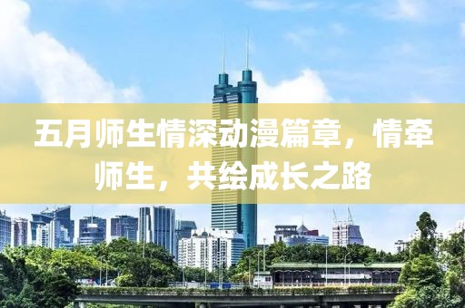 五月师生情深动漫篇章，情牵师生，共绘成长之路