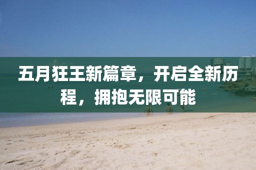 五月狂王新篇章，开启全新历程，拥抱无限可能