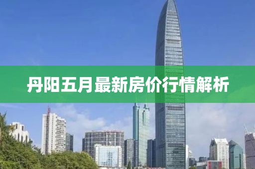 丹阳五月最新房价行情解析