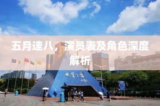 五月速八，演员表及角色深度解析