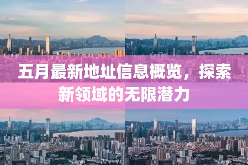 五月最新地址信息概览，探索新领域的无限潜力