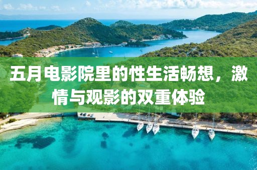 五月电影院里的性生活畅想，激情与观影的双重体验