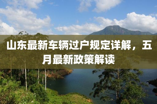 山东最新车辆过户规定详解，五月最新政策解读