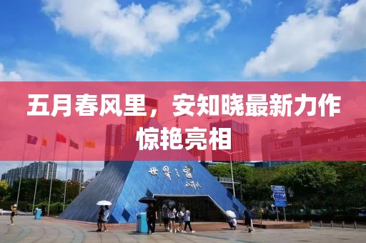 五月春风里，安知晓最新力作惊艳亮相
