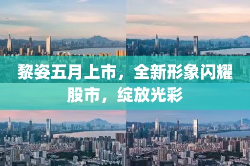 黎姿五月上市，全新形象闪耀股市，绽放光彩