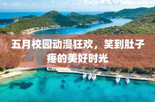 五月校园动漫狂欢，笑到肚子疼的美好时光