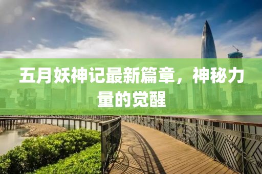 五月妖神记最新篇章，神秘力量的觉醒