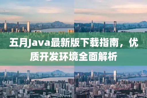 五月Java最新版下载指南，优质开发环境全面解析