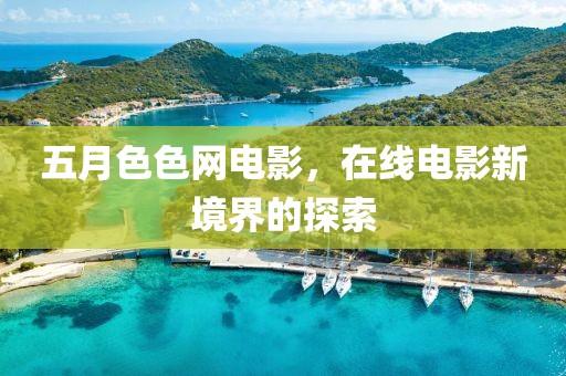 五月色色网电影，在线电影新境界的探索