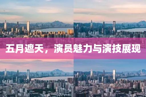 五月遮天，演员魅力与演技展现
