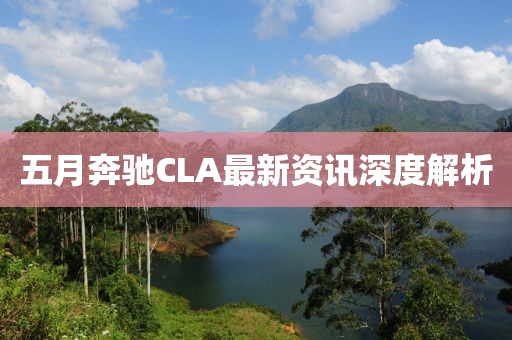 五月奔驰CLA最新资讯深度解析
