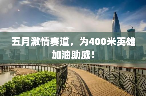 五月激情赛道，为400米英雄加油助威！