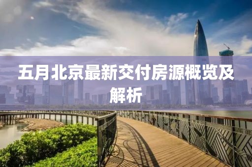 五月北京最新交付房源概览及解析