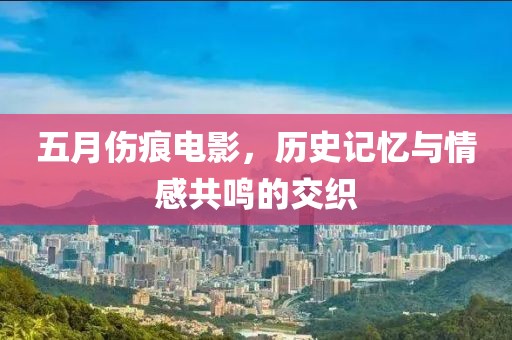 五月伤痕电影，历史记忆与情感共鸣的交织