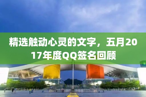 精选触动心灵的文字，五月2017年度QQ签名回顾
