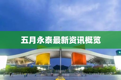 五月永泰最新资讯概览