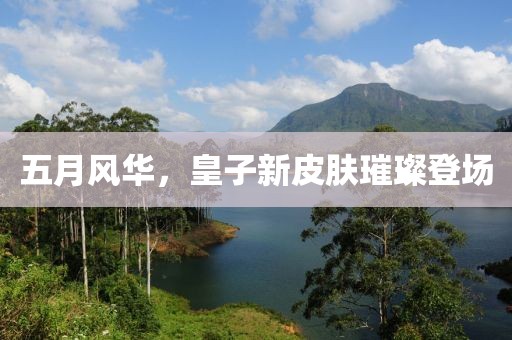 五月风华，皇子新皮肤璀璨登场