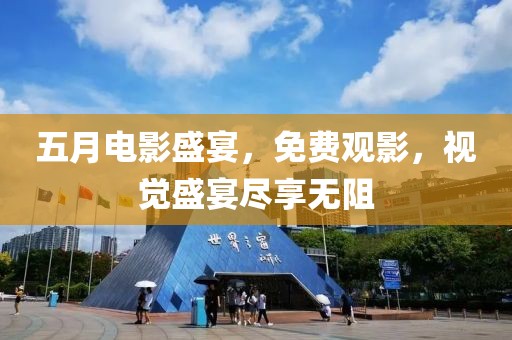 五月电影盛宴，免费观影，视觉盛宴尽享无阻