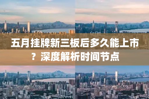 五月挂牌新三板后多久能上市？深度解析时间节点