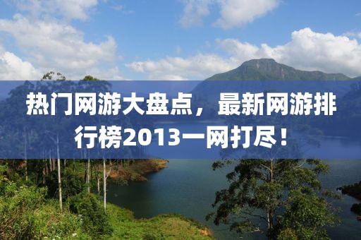 热门网游大盘点，最新网游排行榜2013一网打尽！