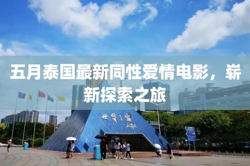 五月泰国最新同性爱情电影，崭新探索之旅