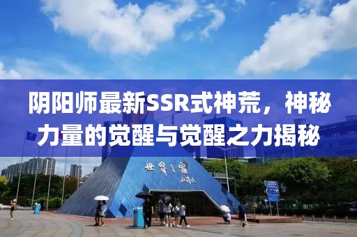 阴阳师最新SSR式神荒，神秘力量的觉醒与觉醒之力揭秘