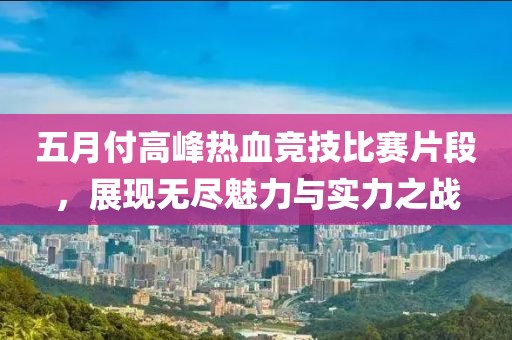 五月付高峰热血竞技比赛片段，展现无尽魅力与实力之战