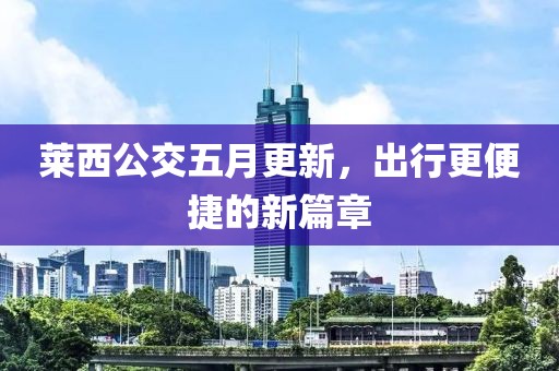 莱西公交五月更新，出行更便捷的新篇章