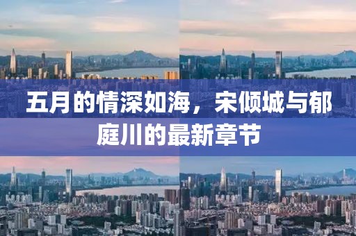 五月的情深如海，宋倾城与郁庭川的最新章节
