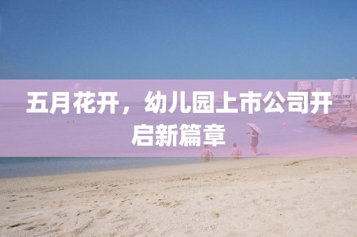 五月花开，幼儿园上市公司开启新篇章