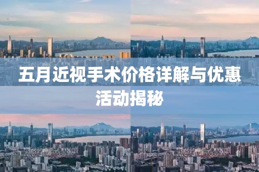 五月近视手术价格详解与优惠活动揭秘