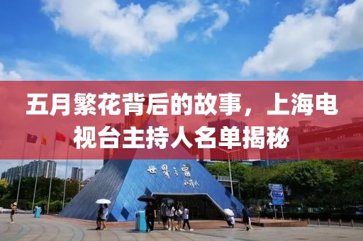 五月繁花背后的故事，上海电视台主持人名单揭秘