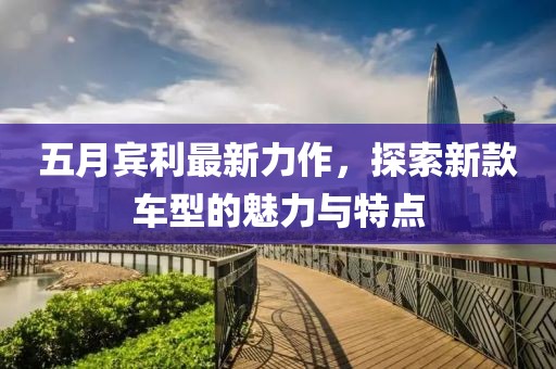 五月宾利最新力作，探索新款车型的魅力与特点