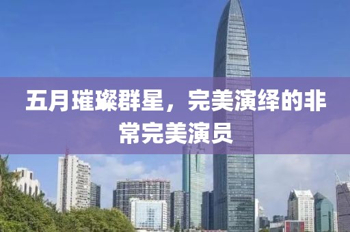 五月璀璨群星，完美演绎的非常完美演员